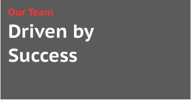 Driven by  Success Our Team