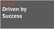 Driven by  Success Our Team